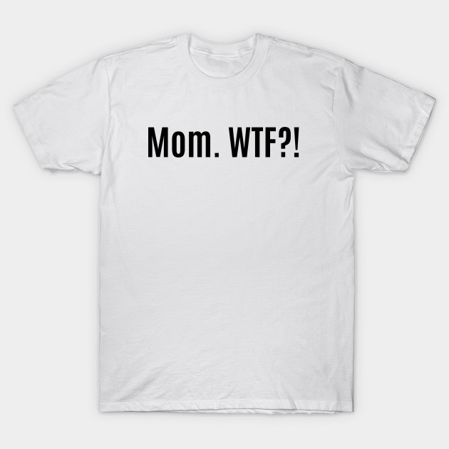 Mom WTF by thatsashirt